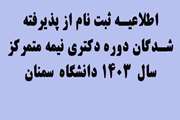 اطلاعیه ثبت نام از پذیرفته‌شدگان دوره دکتری تخصصی(Ph.D.)  نیمه متمرکز سال 1403 دانشگاه سمنان
